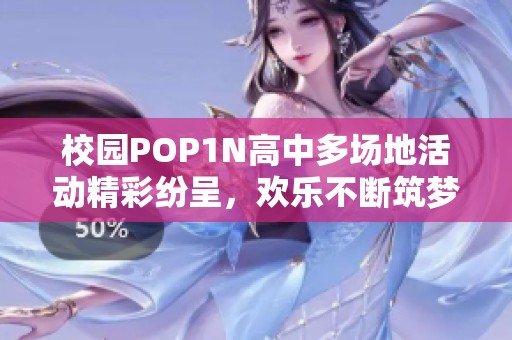 校园POP1N高中多场地活动精彩纷呈，欢乐不断筑梦想