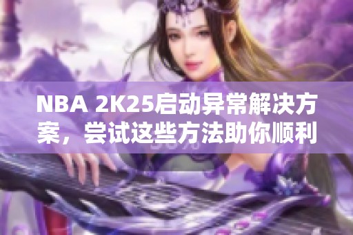 NBA 2K25启动异常解决方案，尝试这些方法助你顺利进入游戏