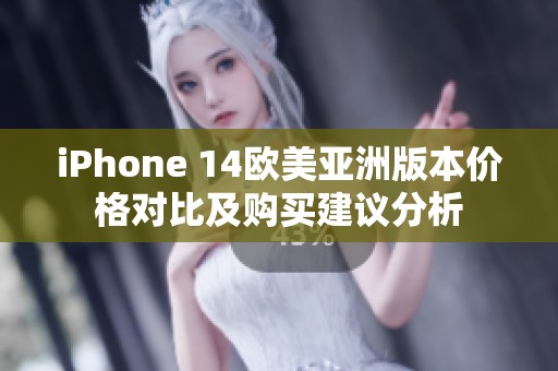 iPhone 14欧美亚洲版本价格对比及购买建议分析