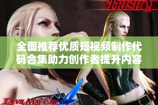 全面推荐优质短视频制作代码合集助力创作者提升内容质量