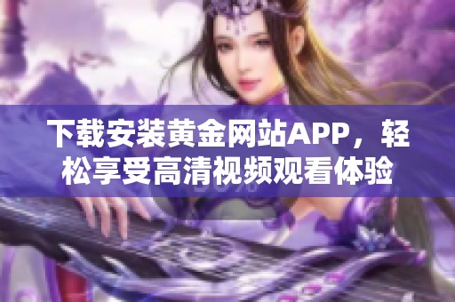 下载安装黄金网站APP，轻松享受高清视频观看体验