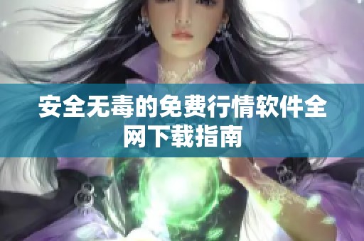 安全无毒的免费行情软件全网下载指南