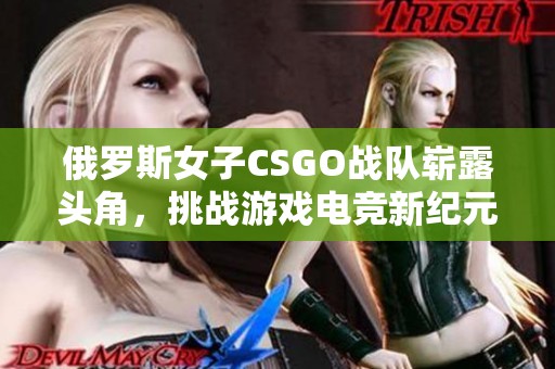 俄罗斯女子CSGO战队崭露头角，挑战游戏电竞新纪元