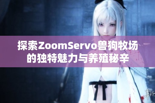 探索ZoomServo兽狗牧场的独特魅力与养殖秘辛