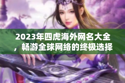 2023年四虎海外网名大全，畅游全球网络的终极选择