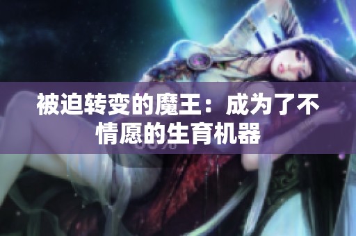 被迫转变的魔王：成为了不情愿的生育机器