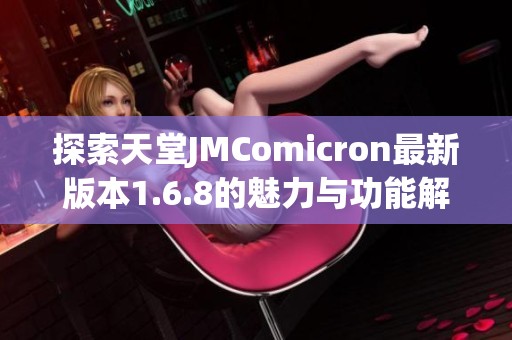 探索天堂JMComicron最新版本1.6.8的魅力与功能解析