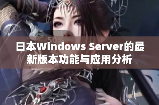 日本Windows Server的最新版本功能与应用分析