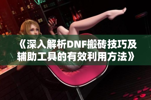 《深入解析DNF搬砖技巧及辅助工具的有效利用方法》