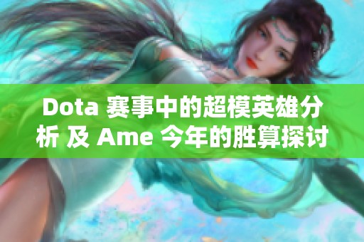 Dota 赛事中的超模英雄分析 及 Ame 今年的胜算探讨