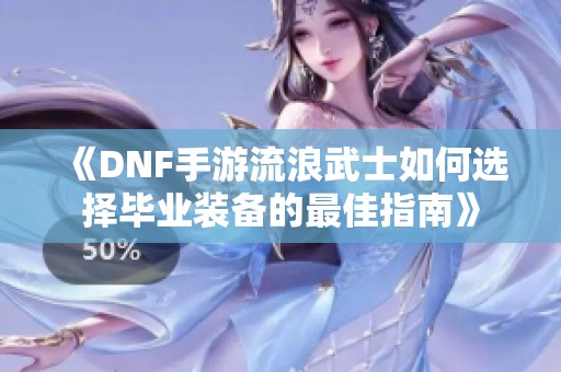 《DNF手游流浪武士如何选择毕业装备的最佳指南》