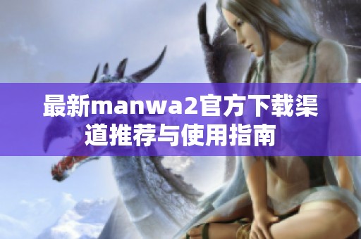 最新manwa2官方下载渠道推荐与使用指南