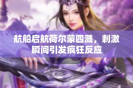 航船启航荷尔蒙四溅，刺激瞬间引发疯狂反应