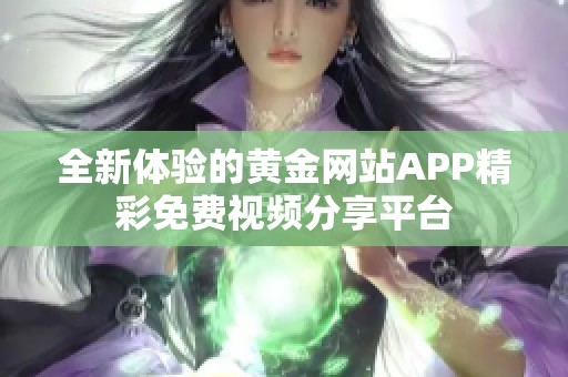 全新体验的黄金网站APP精彩免费视频分享平台