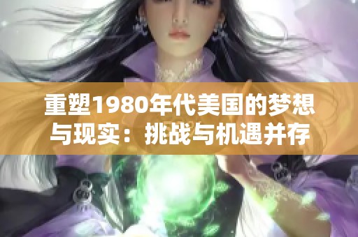 重塑1980年代美国的梦想与现实：挑战与机遇并存