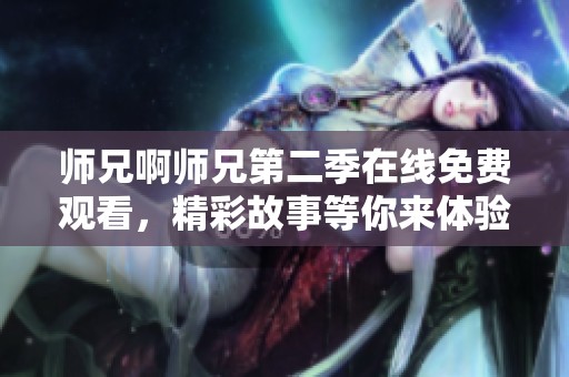 师兄啊师兄第二季在线免费观看，精彩故事等你来体验