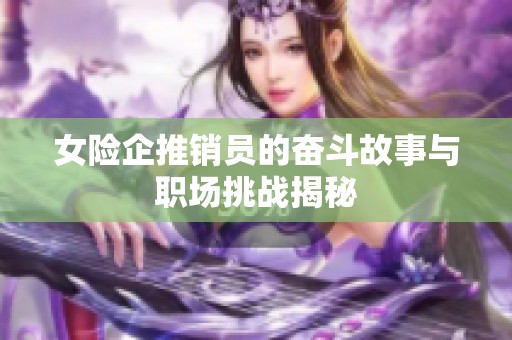 女险企推销员的奋斗故事与职场挑战揭秘