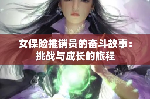 女保险推销员的奋斗故事：挑战与成长的旅程