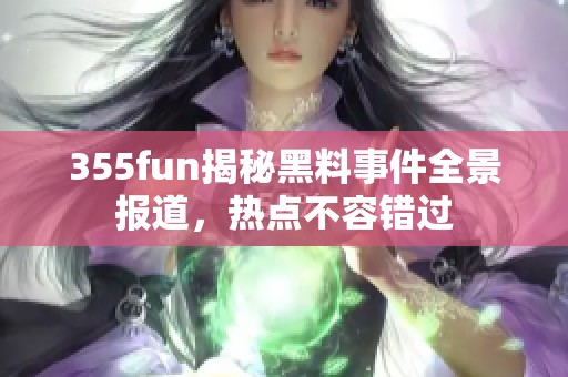 355fun揭秘黑料事件全景报道，热点不容错过