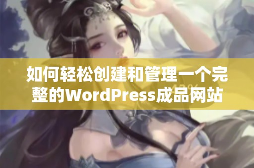 如何轻松创建和管理一个完整的WordPress成品网站指南