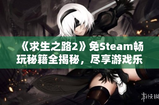 《求生之路2》免Steam畅玩秘籍全揭秘，尽享游戏乐趣！