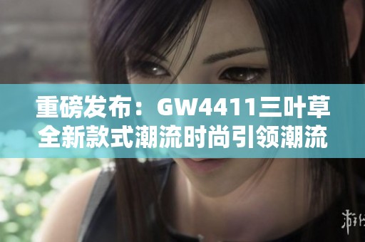 重磅发布：GW4411三叶草全新款式潮流时尚引领潮流