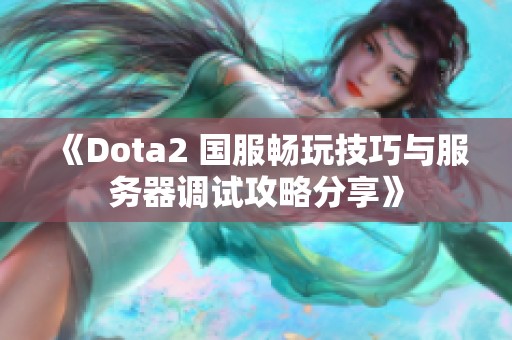 《Dota2 国服畅玩技巧与服务器调试攻略分享》