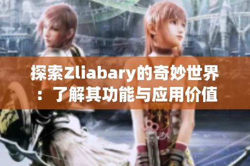 探索Zliabary的奇妙世界：了解其功能与应用价值