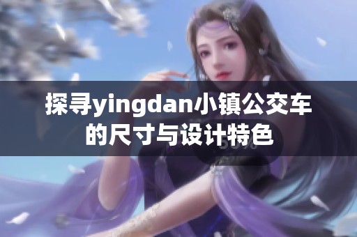 探寻yingdan小镇公交车的尺寸与设计特色