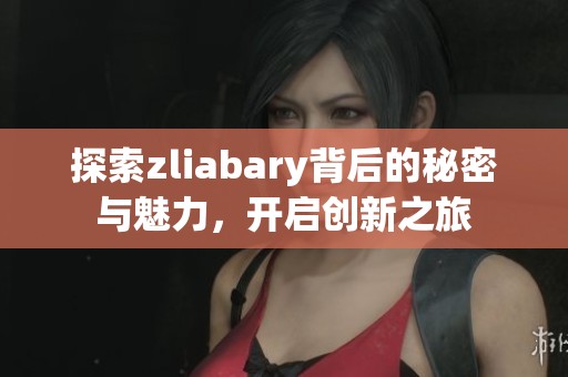 探索zliabary背后的秘密与魅力，开启创新之旅