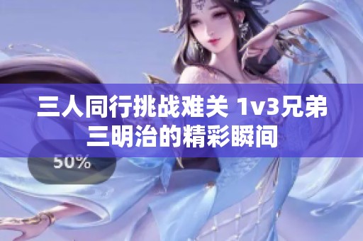 三人同行挑战难关 1v3兄弟三明治的精彩瞬间