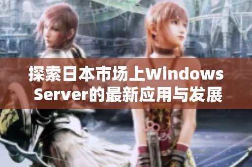 探索日本市场上Windows Server的最新应用与发展趋势