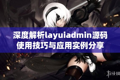 深度解析layuiadmin源码使用技巧与应用实例分享