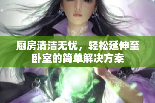 厨房清洁无忧，轻松延伸至卧室的简单解决方案