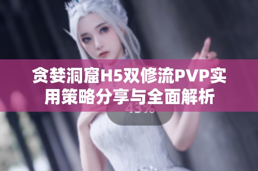 贪婪洞窟H5双修流PVP实用策略分享与全面解析