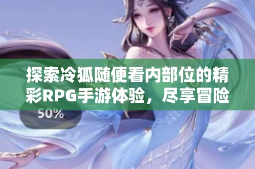 探索冷狐随便看内部位的精彩RPG手游体验，尽享冒险乐趣