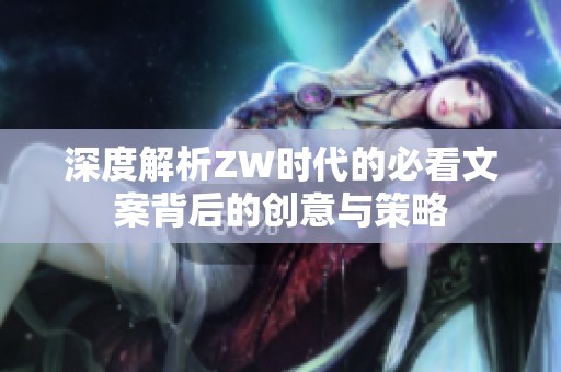 深度解析ZW时代的必看文案背后的创意与策略