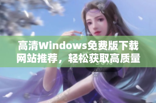 高清Windows免费版下载网站推荐，轻松获取高质量资源