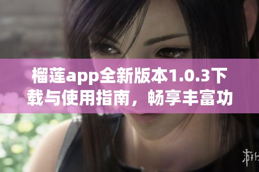 榴莲app全新版本1.0.3下载与使用指南，畅享丰富功能体验