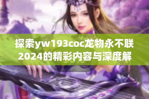 探索yw193coc龙物永不联2024的精彩内容与深度解析