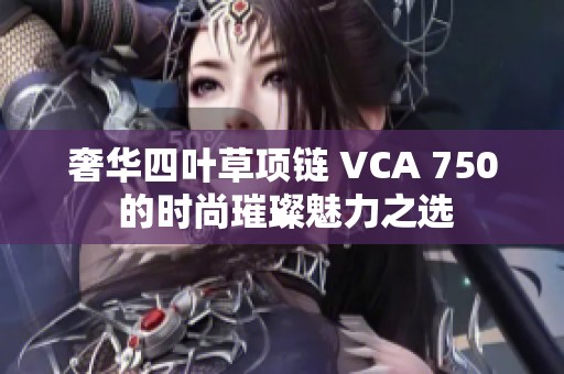 奢华四叶草项链 VCA 750 的时尚璀璨魅力之选