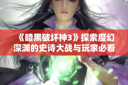 《暗黑破坏神3》探索魔幻深渊的史诗大战与玩家必看攻略