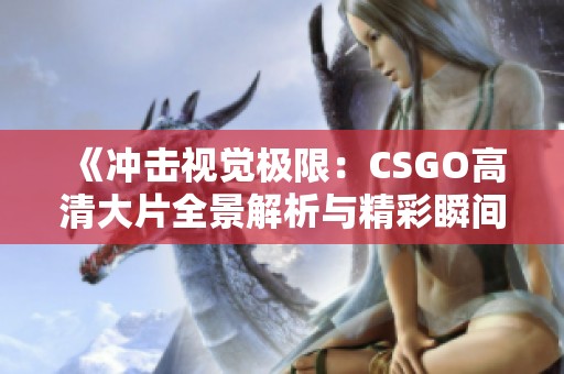 《冲击视觉极限：CSGO高清大片全景解析与精彩瞬间回顾》