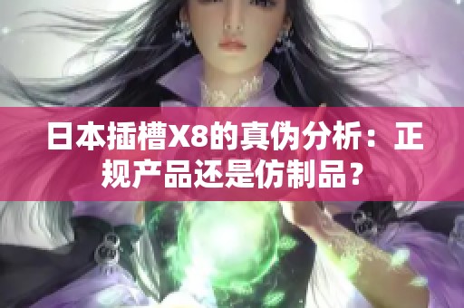 日本插槽X8的真伪分析：正规产品还是仿制品？