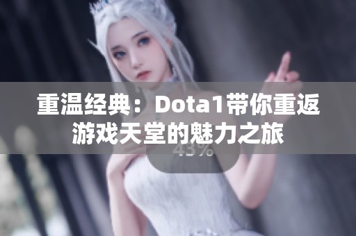 重温经典：Dota1带你重返游戏天堂的魅力之旅