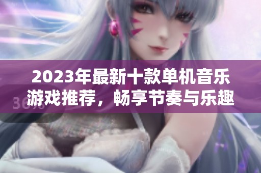 2023年最新十款单机音乐游戏推荐，畅享节奏与乐趣