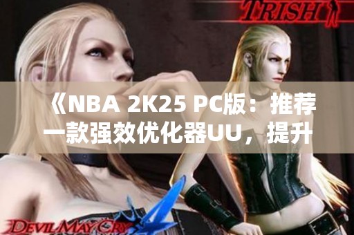 《NBA 2K25 PC版：推荐一款强效优化器UU，提升游戏体验》