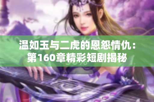 温如玉与二虎的恩怨情仇：第160章精彩短剧揭秘