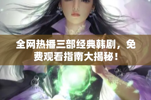 全网热播三部经典韩剧，免费观看指南大揭秘！