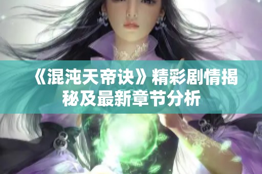 《混沌天帝诀》精彩剧情揭秘及最新章节分析